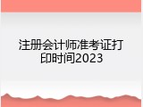 注册会计师准考证打印时间2023