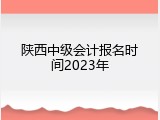 陕西中级会计报名时间2023年
