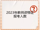 2023年教师资格证报考人数