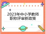 2023年中小学教师职称评审新政策