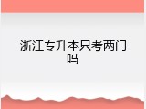 浙江专升本只考两门吗