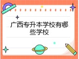 广西专升本学校有哪些学校