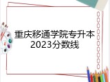 重庆移通学院专升本2023分数线