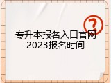 专升本报名入口官网2023报名时间