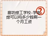 廊坊焊工学校-学电焊可以吗多少钱啊一个月工资