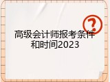 高级会计师报考条件和时间2023