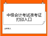 中级会计考试准考证打印入口