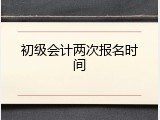 初级会计两次报名时间