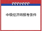 中级经济师报考条件