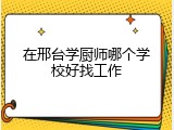 在邢台学厨师哪个学校好找工作