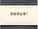 初会怎么考？