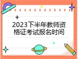 2023下半年教师资格证考试报名时间