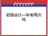 初级会计一年考两次吗