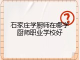 石家庄学厨师在哪学厨师职业学校好