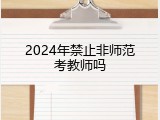 2024年禁止非师范考教师吗