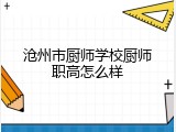 沧州市厨师学校厨师职高怎么样