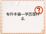 专升本第一学历是什么