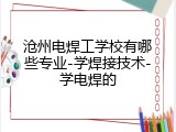 沧州电焊工学校有哪些专业-学焊接技术-学电焊的
