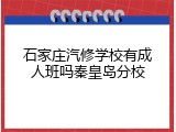 石家庄汽修学校有成人班吗秦皇岛分校