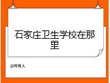 石家庄卫生学校在那里