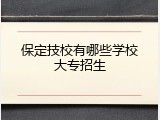 保定技校有哪些学校大专招生