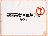 靠谱高考画室培训哪家好