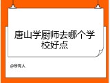 唐山学厨师去哪个学校好点