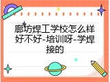 廊坊焊工学校怎么样好不好-培训呀-学焊接的