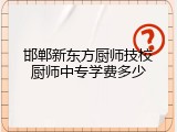 邯郸新东方厨师技校厨师中专学费多少