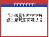 河北做厨师的技校有哪些厨师职高可以报
