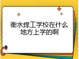 衡水焊工学校在什么地方上学的啊