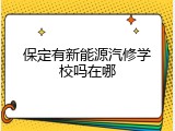 保定有新能源汽修学校吗在哪