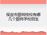保定市厨师技校有哪几个厨师学校招生