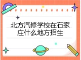 北方汽修学校在石家庄什么地方招生