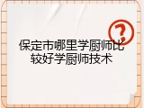 保定市哪里学厨师比较好学厨师技术