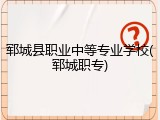 郓城县职业中等专业学校(郓城职专)