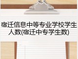 宿迁信息中等专业学校学生人数(宿迁中专学生数)