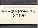 永州市职业中等专业学校(永州职专)