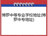 博罗中等专业学校地址(博罗中专地址)