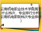 云南机电职业技术学院属于什么档次，专业排行分析(云南机电职院档次专业排行)