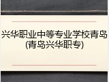 兴华职业中等专业学校青岛(青岛兴华职专)
