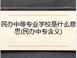 民办中等专业学校是什么意思(民办中专含义)