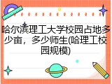 哈尔滨理工大学校园占地多少亩，多少师生(哈理工校园规模)