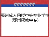 鄂州成人函授中等专业学校(鄂州成教中专)