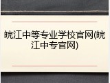 皖江中等专业学校官网(皖江中专官网)