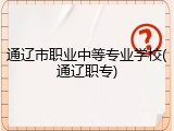 通辽市职业中等专业学校(通辽职专)