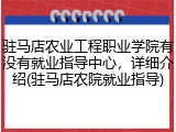 驻马店农业工程职业学院有没有就业指导中心，详细介绍(驻马店农院就业指导)