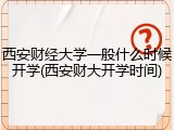 西安财经大学一般什么时候开学(西安财大开学时间)