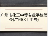 广州市化工中等专业学校简介(广州化工中专)