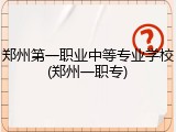 郑州第一职业中等专业学校(郑州一职专)